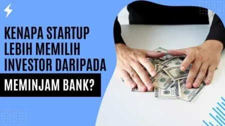 Kenapa Startup Lebih Memilih Investor daripada Meminjam Bank